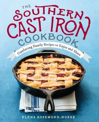 The Southern Cast Iron Cookbook: Comforting Family Recipes to Enjoy and Share by Rosemond-Hoerr, Elena