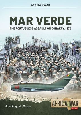 Mar Verde: The Portuguese Amphibious Assault on Conakry, 1970 by Matos, José Augusto