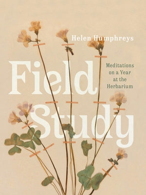 Field Study: Meditations on a Year at the Herbarium by Humphreys, Helen