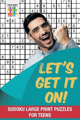 Let's Get It On! Sudoku Large Print Puzzles for Teens by Senor Sudoku
