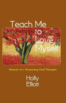 Teach Me to Love Myself: Memoir of a Pioneering Deaf Therapist by Elliott, Holly