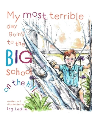 My Most Terrible Day Going To The Big School On The Hill: Me and Mister C by Ledlie, Ing