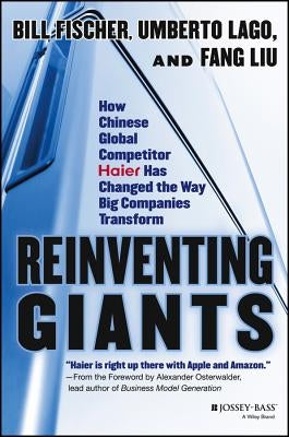 Reinventing Giants: How Chinese Global Competitor Haier Has Changed the Way Big Companies Transform by Fischer, Bill