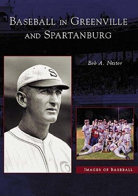 Baseball in Greenville and Spartanburg by Nestor, Bob A.