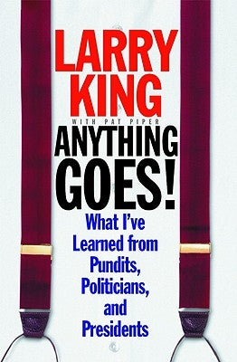 Anything Goes!: What I've Learned from Pundits, Politicians, and Presidents by King, Larry