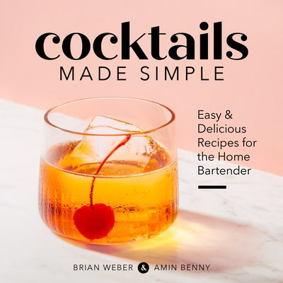 Cocktails Made Simple: Easy & Delicious Recipes for the Home Bartender by Weber, Brian
