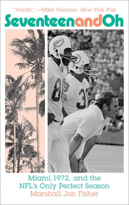 Seventeen and Oh: Miami, 1972, and the Nfl's Only Perfect Season by Fisher, Marshall Jon