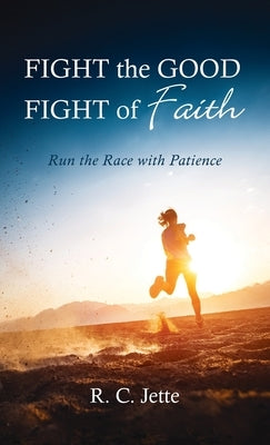 Fight the Good Fight of Faith by Jette, R. C.