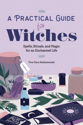 A Practical Guide for Witches: Spells, Rituals, and Magic for an Enchanted Life by Radziszewski, Ylva Mara