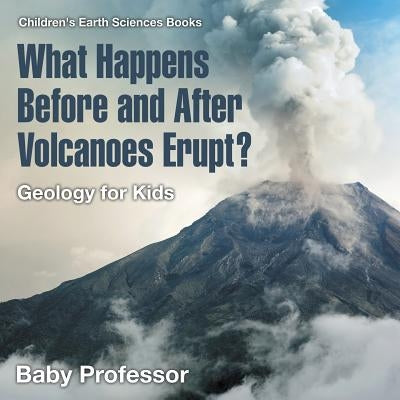 What Happens Before and After Volcanoes Erupt? Geology for Kids - Children's Earth Sciences Books by Baby Professor