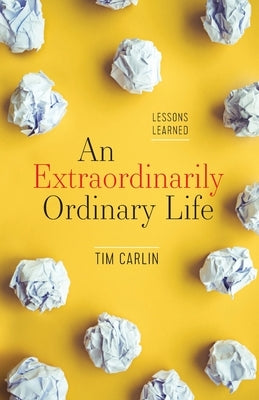 An Extraordinarily Ordinary Life: Lessons Learned by Carlin, Tim