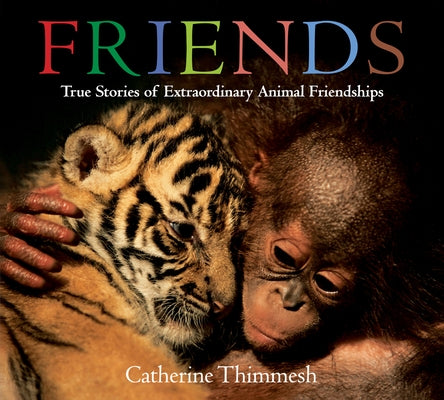 Friends: True Stories of Extraordinary Animal Friendships by Thimmesh, Catherine