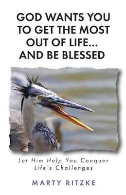 God Wants You to Get the Most Out of Life... and Be Blessed!: Let Him Help You Conquer Life's Challenges by Ritzke, Marty
