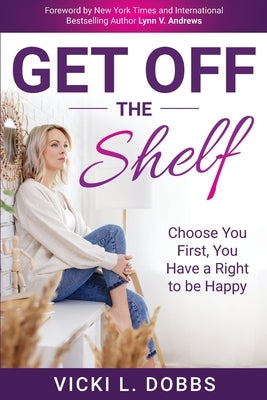Get Off the Shelf: Choose You First, You Have a Right to Be Happy by Dobbs, Vicki L.