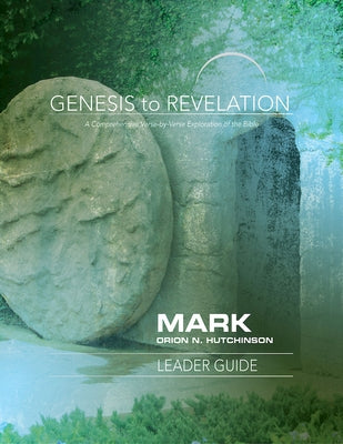 Genesis to Revelation: Mark Leader Guide: A Comprehensive Verse-By-Verse Exploration of the Bible by Hutchinson, Orion N.