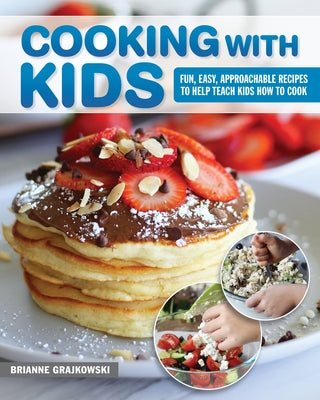 Cooking with Kids: Fun, Easy, Approachable Recipes to Help Teach Kids How to Cook by Grajkowski, Brianne
