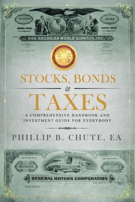 Stocks, Bonds & Taxes: A Comprehensive Handbook and Investment Guide for Everybody by Chute, Phillip B.