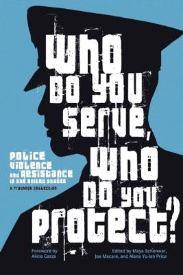 Who Do You Serve, Who Do You Protect?: Police Violence and Resistance in the United States by Garza, Alicia