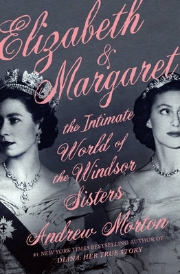 Elizabeth & Margaret: The Intimate World of the Windsor Sisters by Morton, Andrew