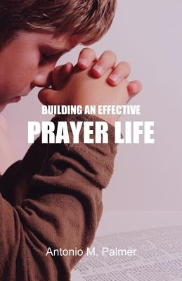 Building an Effective Prayer Life by Palmer, Antonio M.