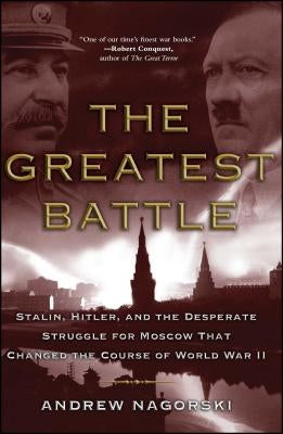 The Greatest Battle: Stalin, Hitler, and the Desperate Struggle for Moscow That Changed the Course of World War II by Nagorski, Andrew