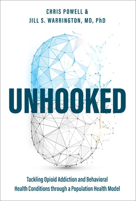 Unhooked: Tackling Opioid Addiction and Behavioral Health Conditions Through a Population Health Model by Powell, Chris
