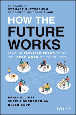 How the Future Works: Leading Flexible Teams to Do the Best Work of Their Lives by Elliott, Brian