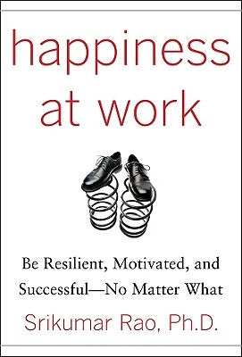 Happiness at Work: Be Resilient, Motivated, and Successful - No Matter What by Rao, Srikumar S.