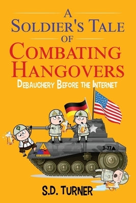 A Soldier's Tale of Combating Hangovers: Debauchery Before the Internet by Turner, S. D.