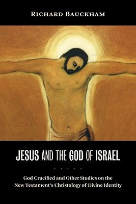 Jesus and the God of Israel: God Crucified and Other Studies on the New Testament's Christology of Divine Identity by Bauckham, Richard