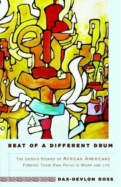 Beat of a Different Drum: The Untold Stories of African Americans Forging Their Own Paths in Work and Life by Ross, Dax-Devlon