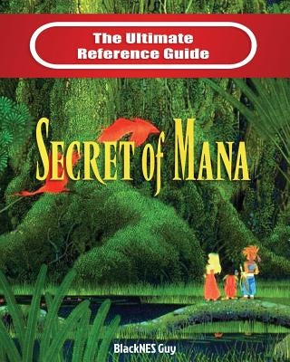 SNES Classic: The Ultimate Reference Guide To The Secret of Mana by Guy, Blacknes