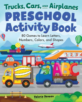 Trucks, Cars, and Airplanes Preschool Activity Book: 80 Games to Learn Letters, Numbers, Colors, and Shapes by Deneen, Valerie