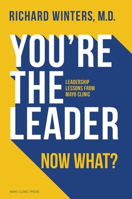 You're the Leader. Now What?: Leadership Lessons from Mayo Clinic by Winters, Richard