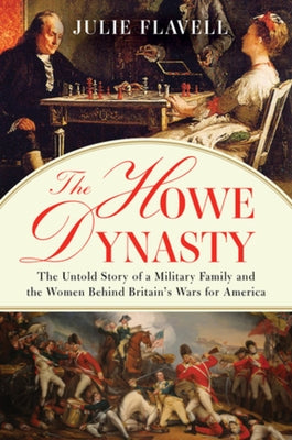 The Howe Dynasty: The Untold Story of a Military Family and the Women Behind Britain's Wars for America by Flavell, Julie