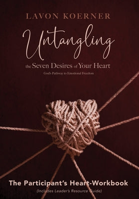 Untangling the Seven Desires of Your Heart, the Participant's Heart Workbook: God's Pathway to Emotional Freedom by Koerner, Lavon