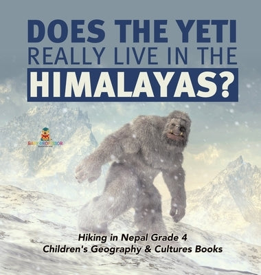 Does the Yeti Really Live in the Himalayas? - Hiking in Nepal Grade 4 - Children's Geography & Cultures Books by Baby Professor