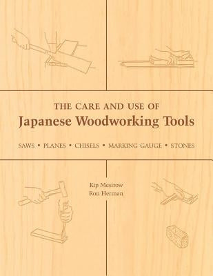 The Care and Use of Japanese Woodworking Tools: Saws, Planes, Chisels, Marking Gauges, Stones by Mesirow, Kip