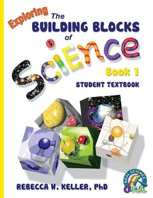 Exploring the Building Blocks of Science Book 1 Student Textbook (softcover) by Keller Ph. D., Rebecca W.
