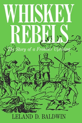 Whiskey Rebels: The Story of a Frontier Uprising by Baldwin, Leland D.