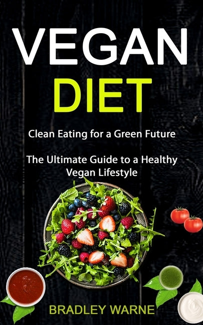 Vegan Diet: Clean Eating for a Green Future (The Ultimate Guide to a Healthy Vegan Lifestyle) by Warne, Bradley