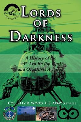 Lords of Darkness: A History of the 45th Avn Bn (Sp Ops) and Okarng Aviation by Wood Us Army (Retired), Col Billy R.