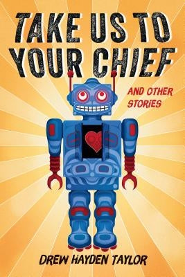 Take Us to Your Chief and Other Stories: Classic Science-Fiction with a Contemporary First Nations Outlook by Taylor, Drew Hayden