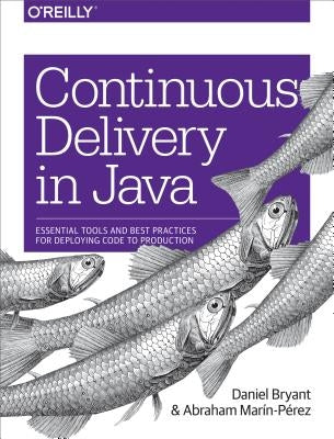 Continuous Delivery in Java: Essential Tools and Best Practices for Deploying Code to Production by Bryant, Daniel