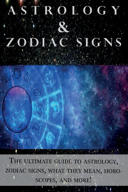 Astrology and Zodiac Signs: The ultimate guide to Astrology, Zodiac signs, what they mean, Horoscopes, and more! by Cozyn, Andrew