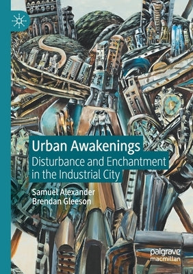 Urban Awakenings: Disturbance and Enchantment in the Industrial City by Alexander, Samuel