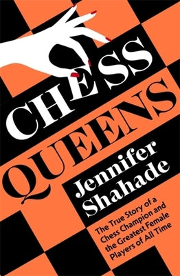 Chess Queens: The True Story of a Chess Champion and the Greatest Female Players of All Time by Shahade, Jennifer