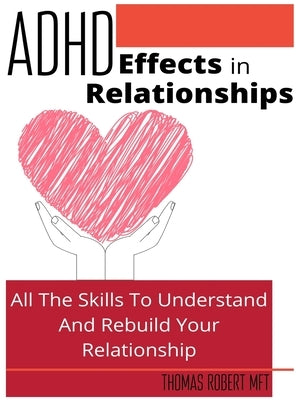 Adhd Effects In Relationships: All The Skills To Understand and Rebuild Your Relationship by Robert, Thomas