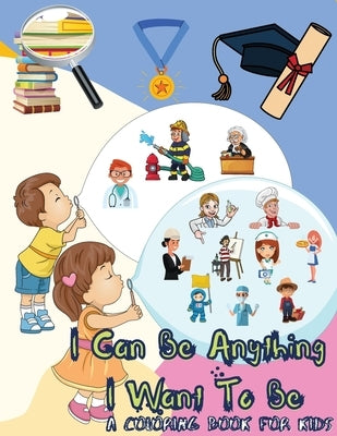 I Can Be Anything I Want To Be - A Coloring Book For Kids: Inspirational Careers Coloring Book for Kids Ages 4-8 (Large Size) by Gratitude, Power Of