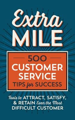 Extra Mile: 500 Customer Service Tips for Success: Tools to Attract, Satisfy, & Retain Even the Most Difficult Customer by Tycho Press